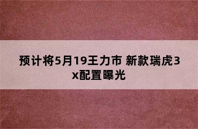 预计将5月19王力市 新款瑞虎3x配置曝光